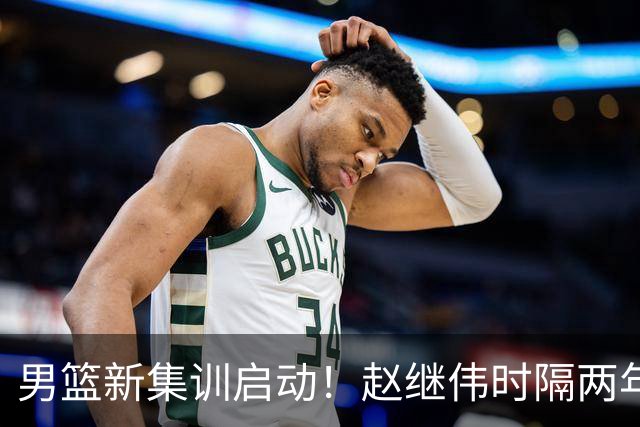 男篮新集训启动！赵继伟时隔两年任队长，全新阵容冲击世预赛两连胜