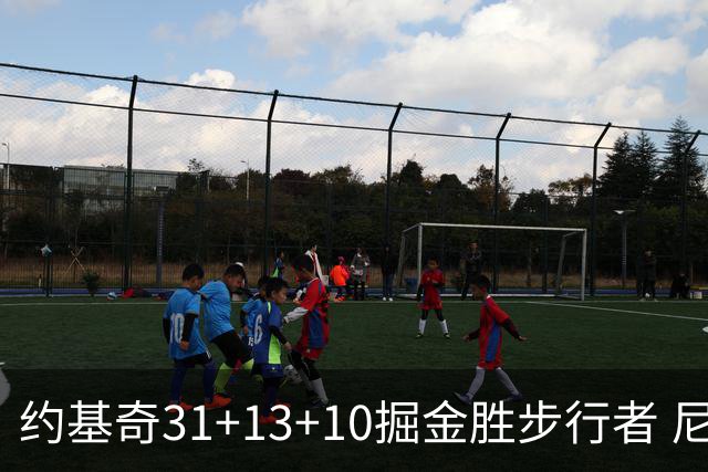 约基奇31+13+10掘金胜步行者 尼克斯逆转篮网